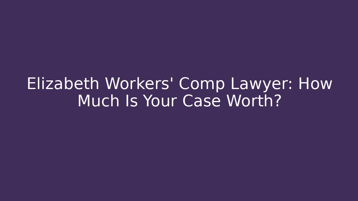 Elizabeth Workers' Comp Lawyer: How Much Is Your Case Worth? - WealthxGroup
