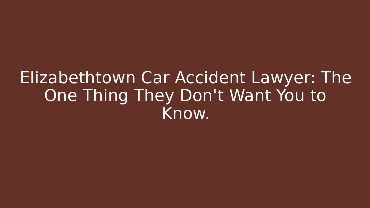 Elizabethtown Car Accident Lawyer: The One Thing They Don't Want You to Know.
