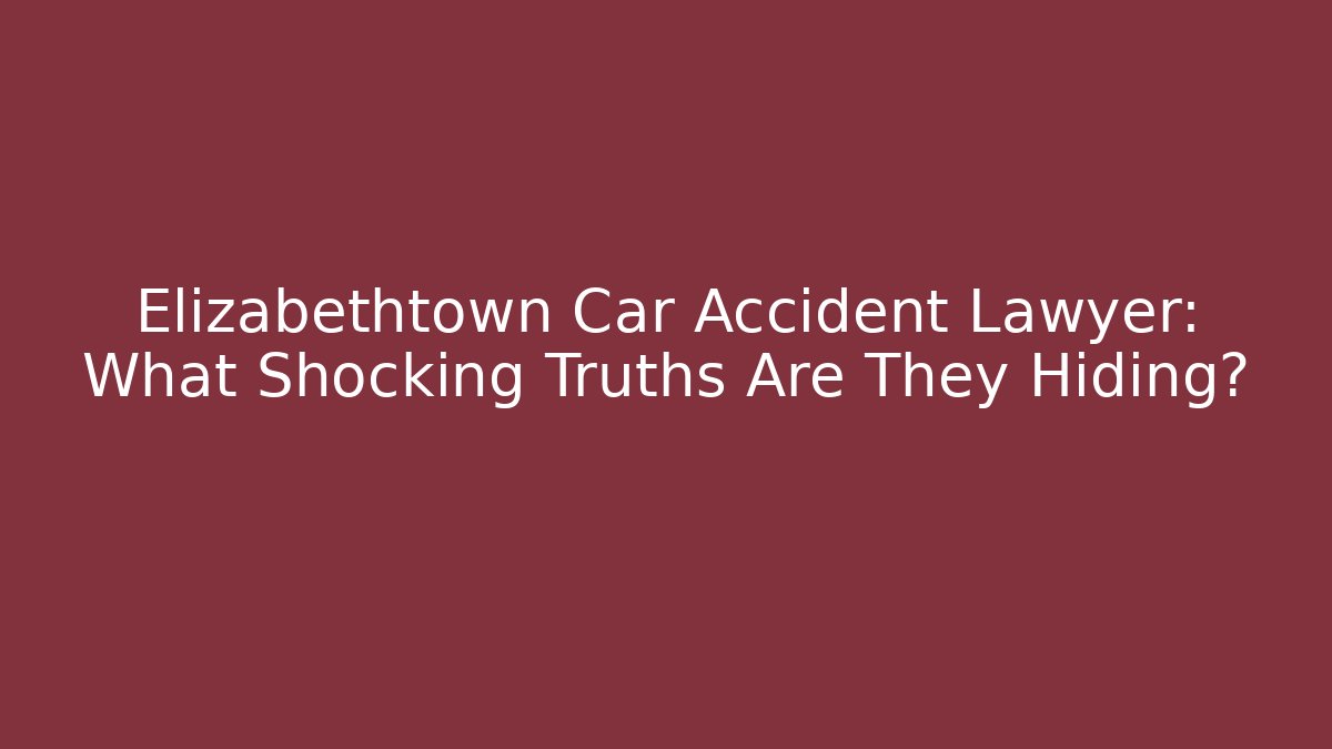 Elizabethtown Car Accident Lawyer: What Shocking Truths Are They Hiding? - WealthxGroup