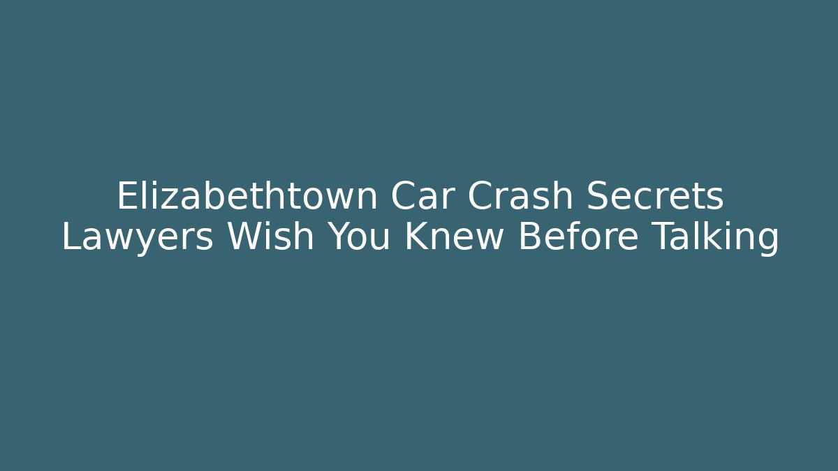 Elizabethtown Car Crash Secrets Lawyers Wish You Knew Before Talking
