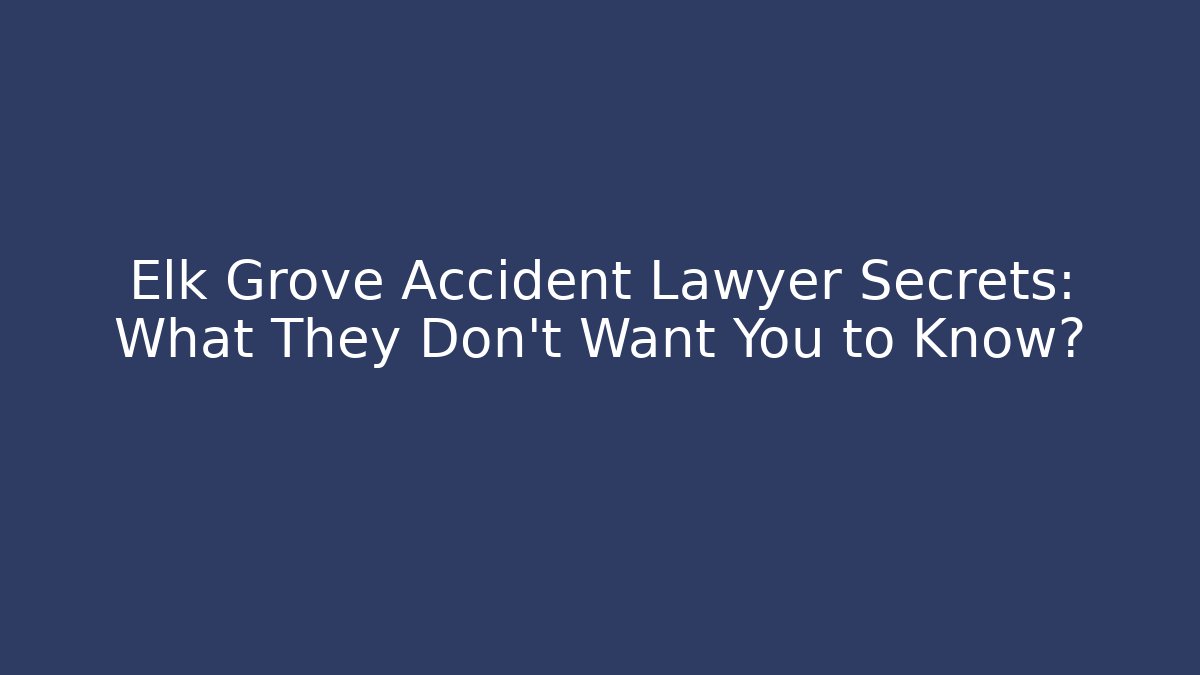 Elk Grove Accident Lawyer Secrets: What They Don’t Want You to Know?