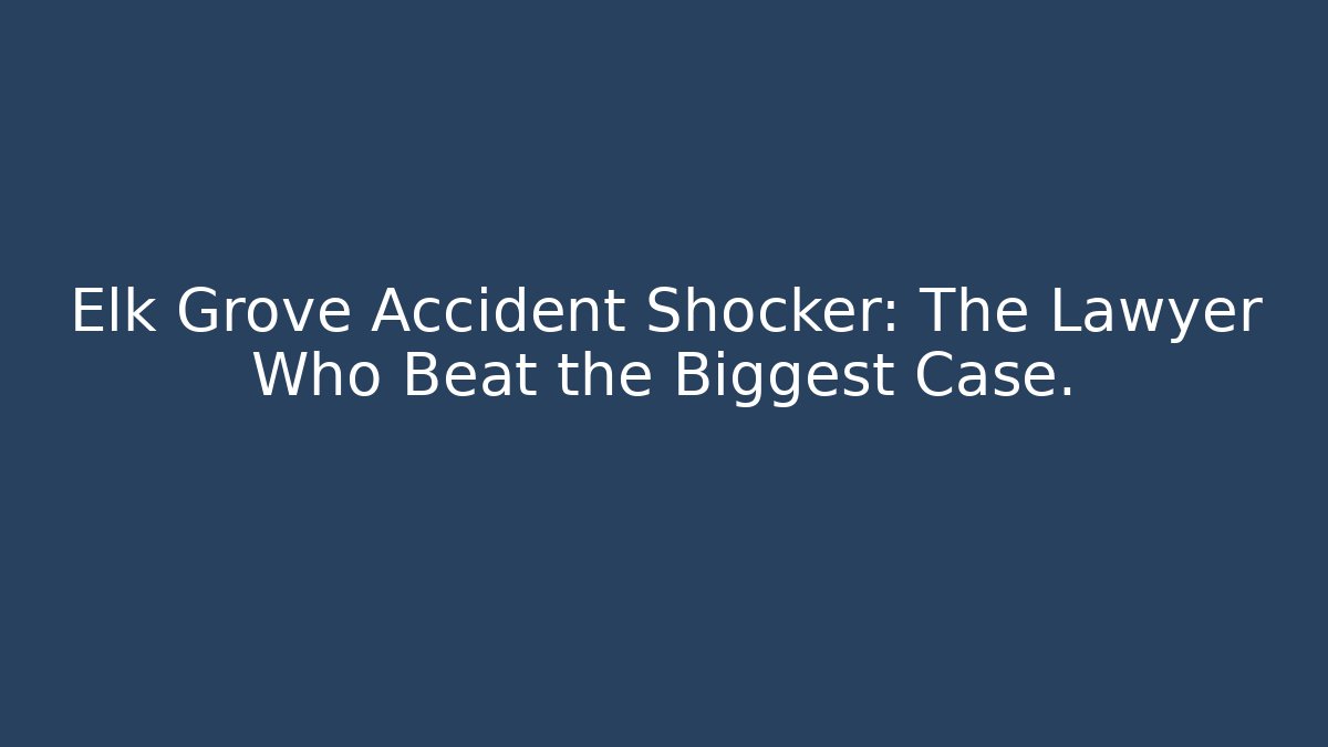 Elk Grove Accident Shocker: The Lawyer Who Beat the Biggest Case.