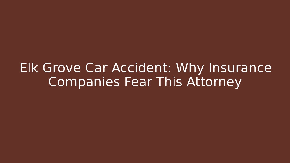 Elk Grove Car Accident: Why Insurance Companies Fear This Attorney