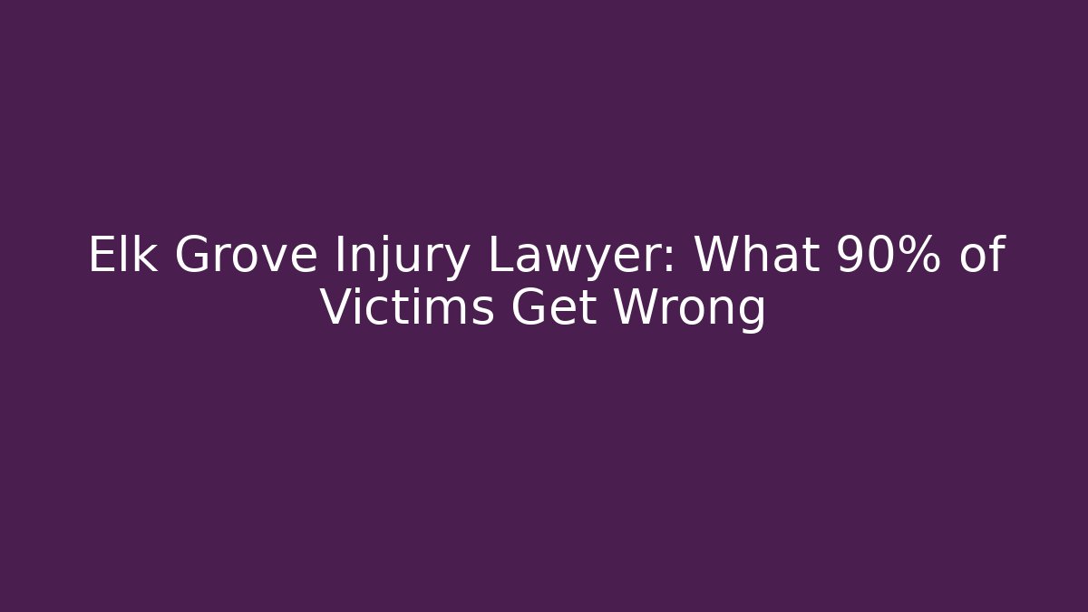 Elk Grove Injury Lawyer: What 90% of Victims Get Wrong
