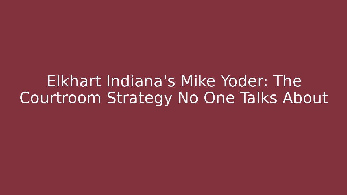 Elkhart Indiana's Mike Yoder: The Courtroom Strategy No One Talks About
