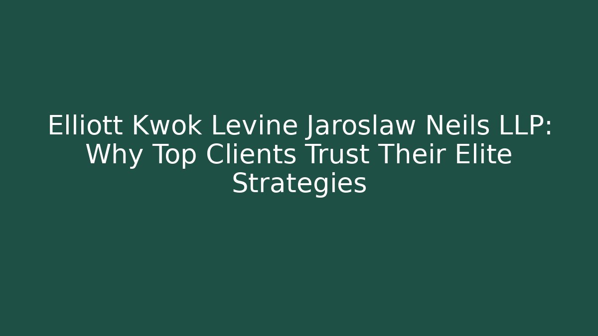 Elliott Kwok Levine Jaroslaw Neils LLP: Why Top Clients Trust Their Elite Strategies