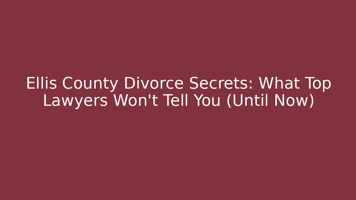 Ellis County Divorce Secrets: What Top Lawyers Won't Tell You (Until Now)