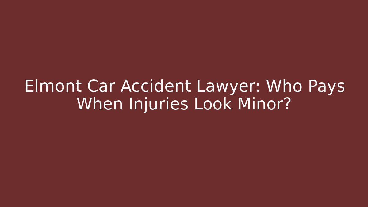 Elmont Car Accident Lawyer: Who Pays When Injuries Look Minor?