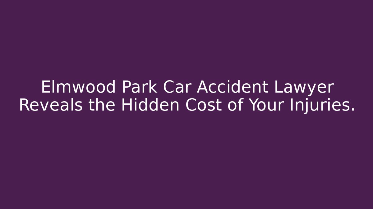 Elmwood Park Car Accident Lawyer Reveals the Hidden Cost of Your Injuries.