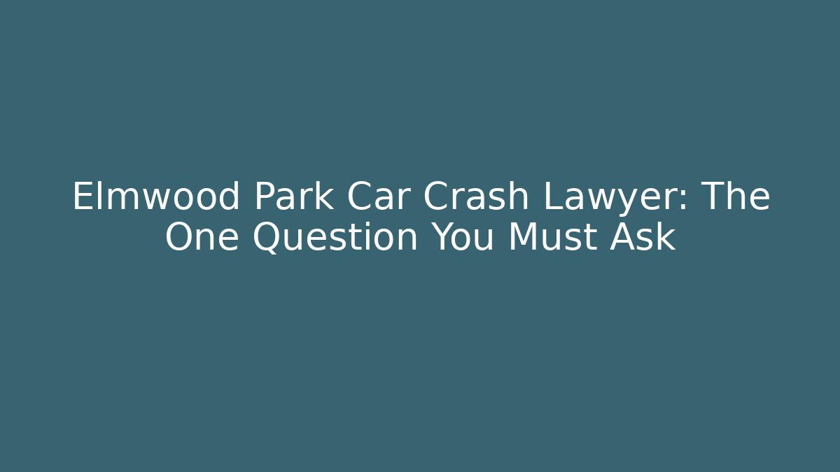 Elmwood Park Car Crash Lawyer: The One Question You Must Ask