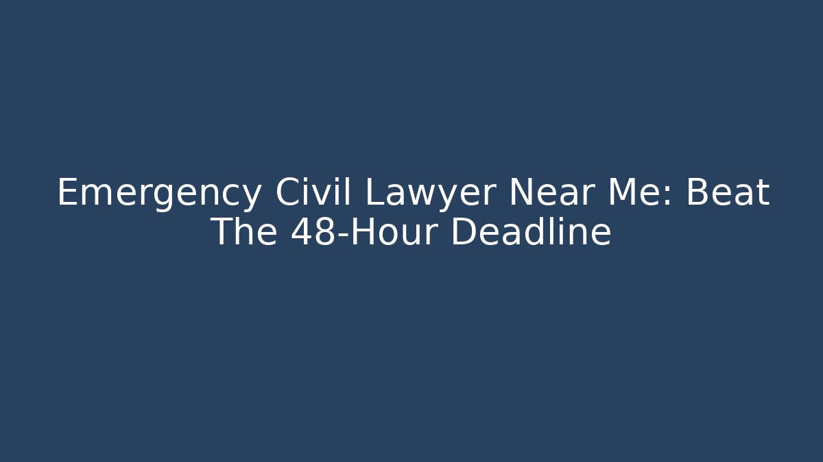 Emergency Civil Lawyer Near Me: Beat The 48-Hour Deadline