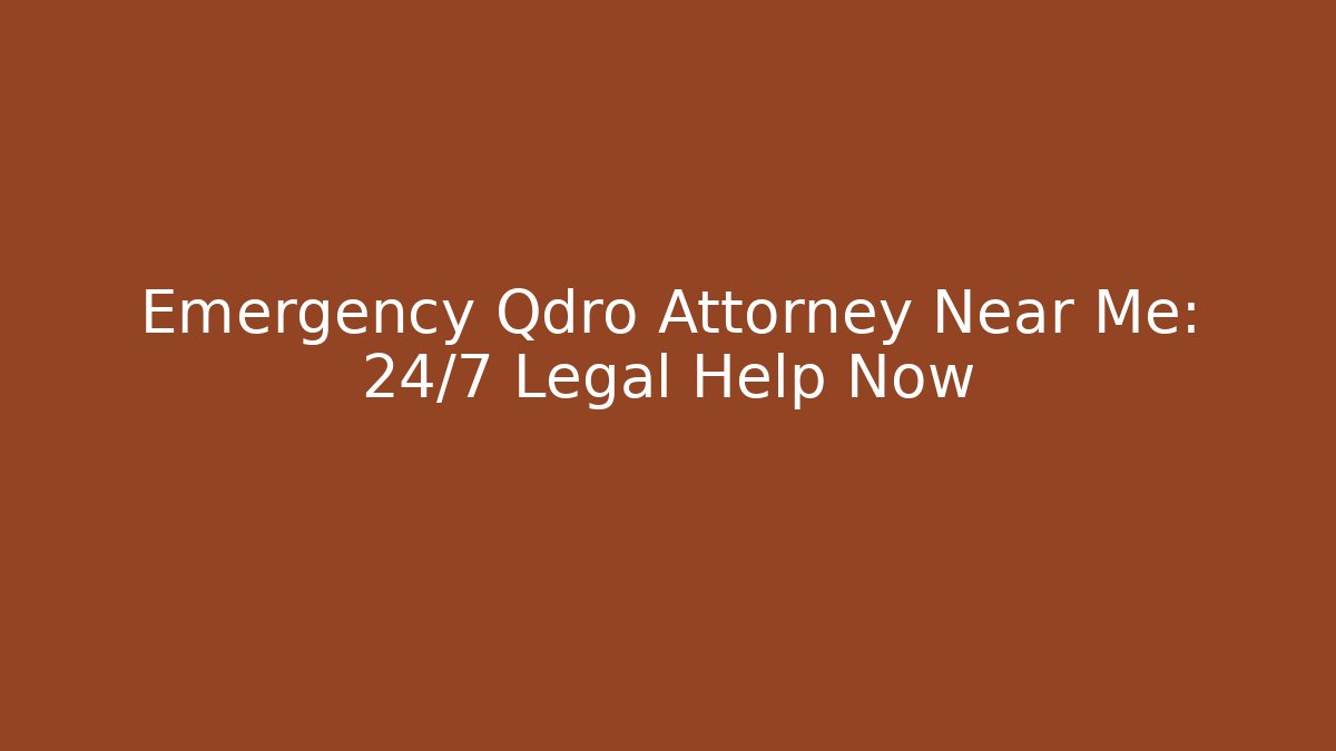 Emergency Qdro Attorney Near Me: 24/7 Legal Help Now
