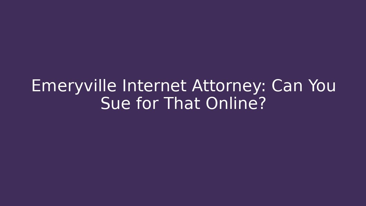 Emeryville Internet Attorney: Can You Sue for That Online?
