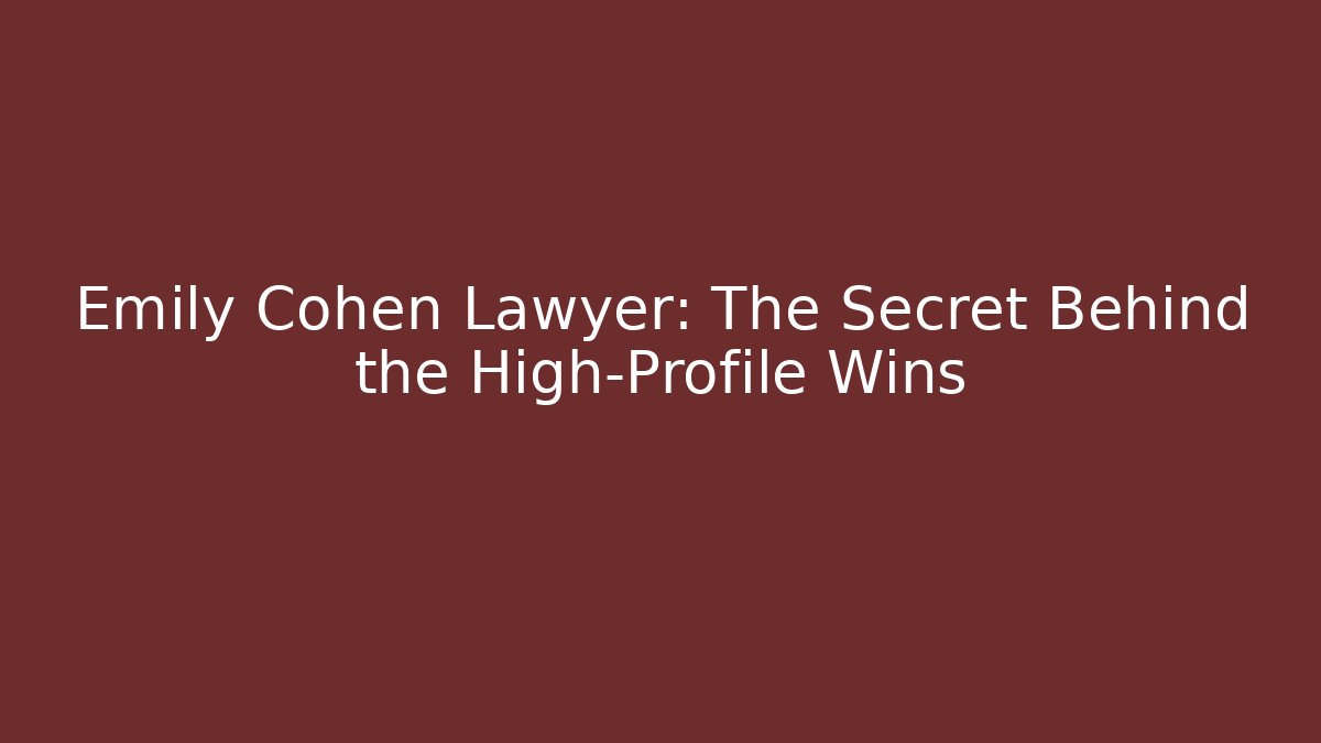 Emily Cohen Lawyer: The Secret Behind the High-Profile Wins