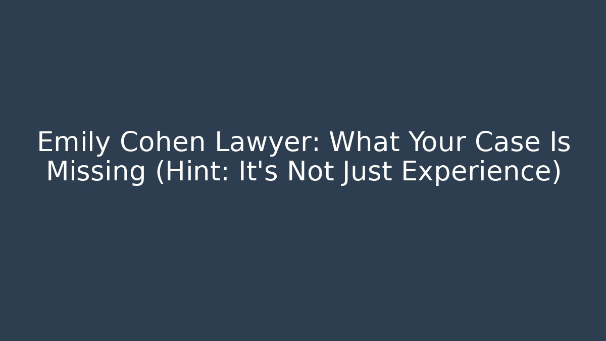 Emily Cohen Lawyer: What Your Case Is Missing (Hint: It's Not Just Experience)
