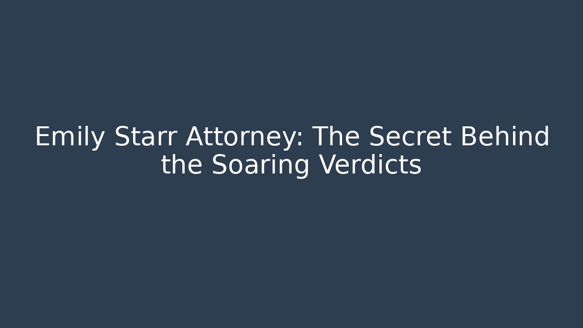 Emily Starr Attorney: The Secret Behind the Soaring Verdicts