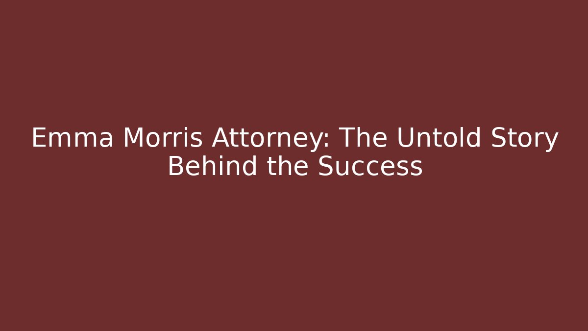 Emma Morris Attorney: The Untold Story Behind the Success