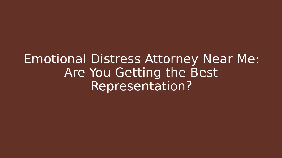 Emotional Distress Attorney Near Me: Are You Getting the Best Representation?