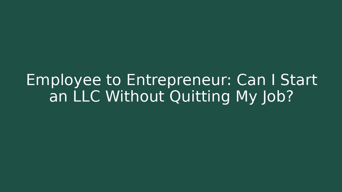 Employee to Entrepreneur: Can I Start an LLC Without Quitting My Job?