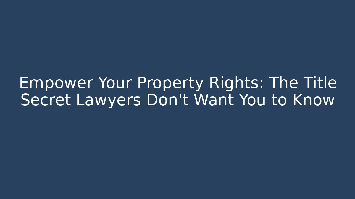 Empower Your Property Rights: The Title Secret Lawyers Don't Want You to Know