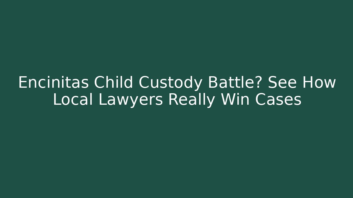 Encinitas Child Custody Battle? See How Local Lawyers Really Win Cases