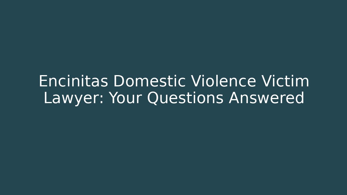 Encinitas Domestic Violence Victim Lawyer: Your Questions Answered