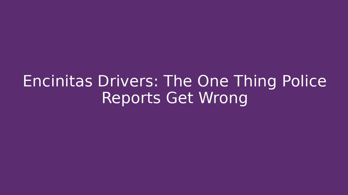 Encinitas Drivers: The One Thing Police Reports Get Wrong