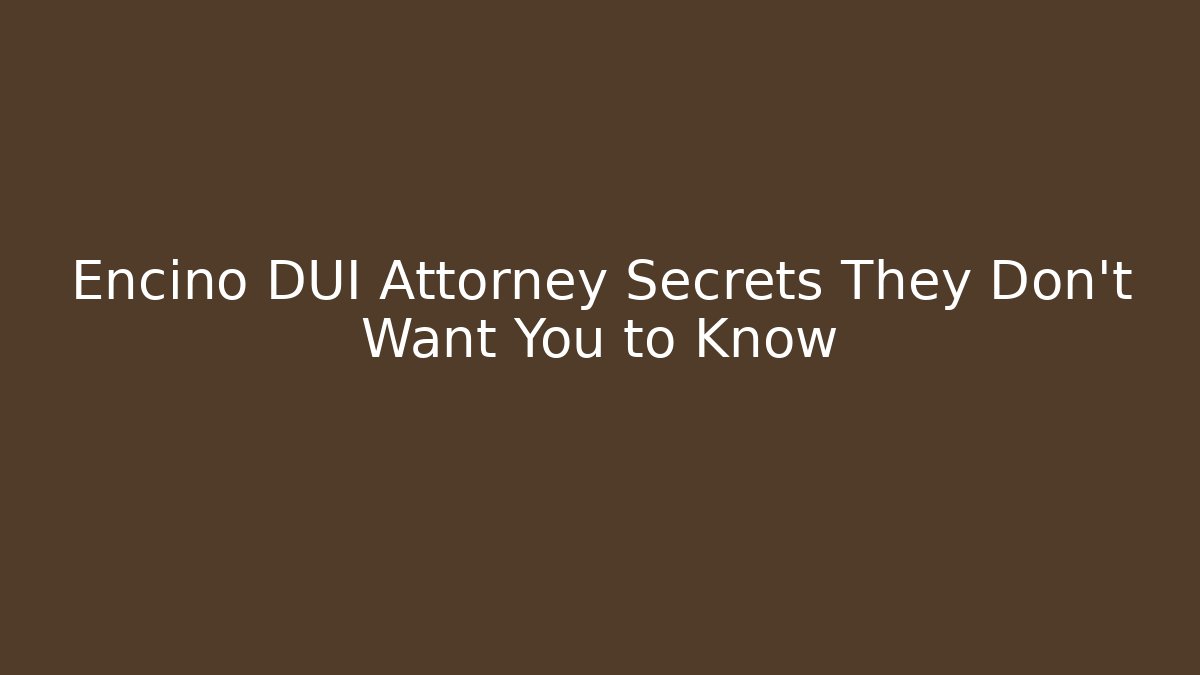 Encino DUI Attorney Secrets They Don’t Want You to Know