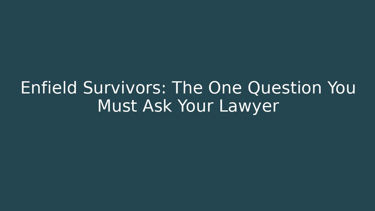 Enfield Survivors: The One Question You Must Ask Your Lawyer