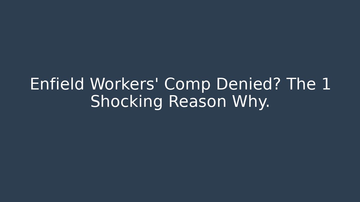 Enfield Workers' Comp Denied? The 1 Shocking Reason Why.