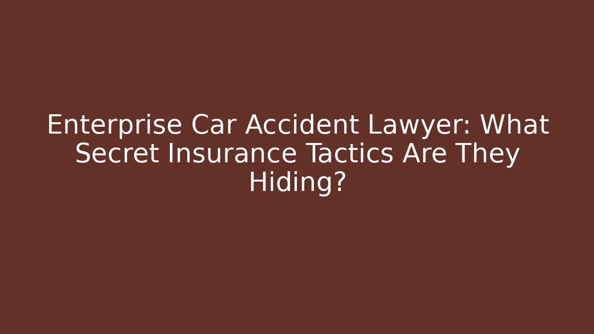 Enterprise Car Accident Lawyer: What Secret Insurance Tactics Are They Hiding?