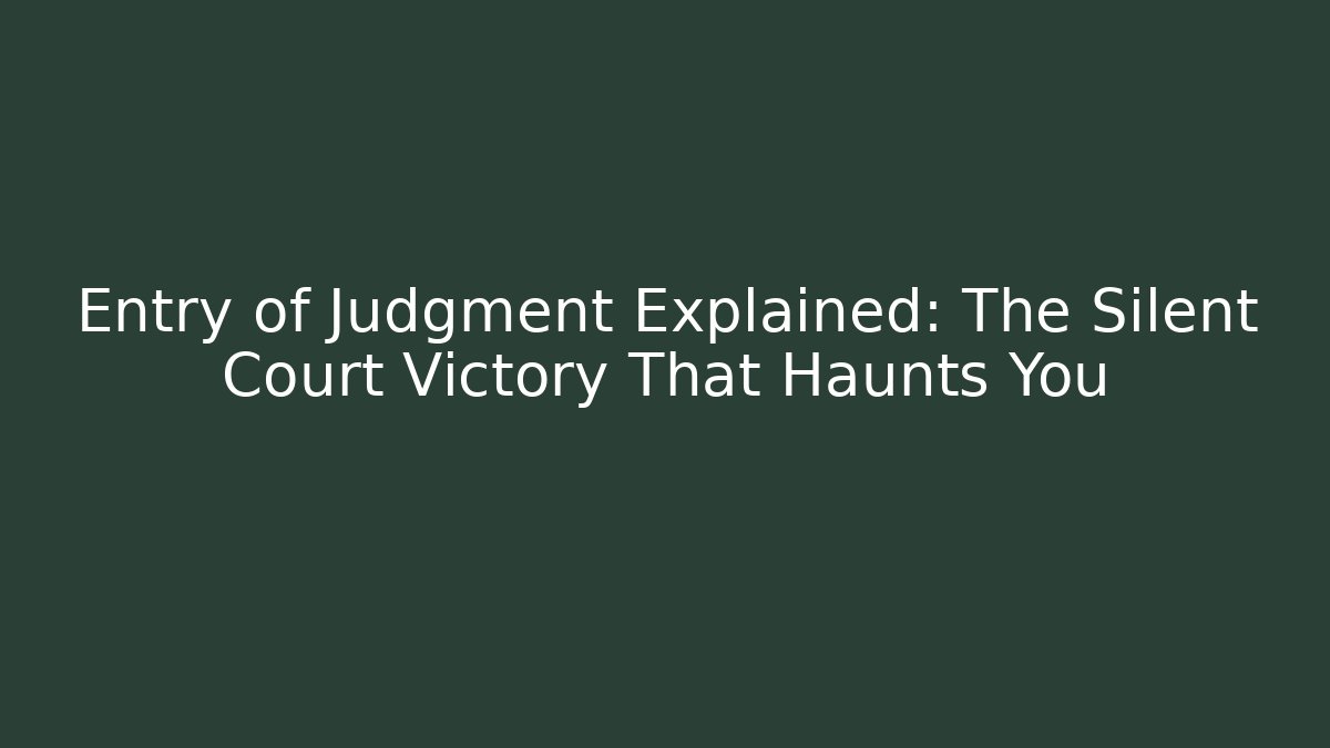 Entry of Judgment Explained: The Silent Court Victory That Haunts You