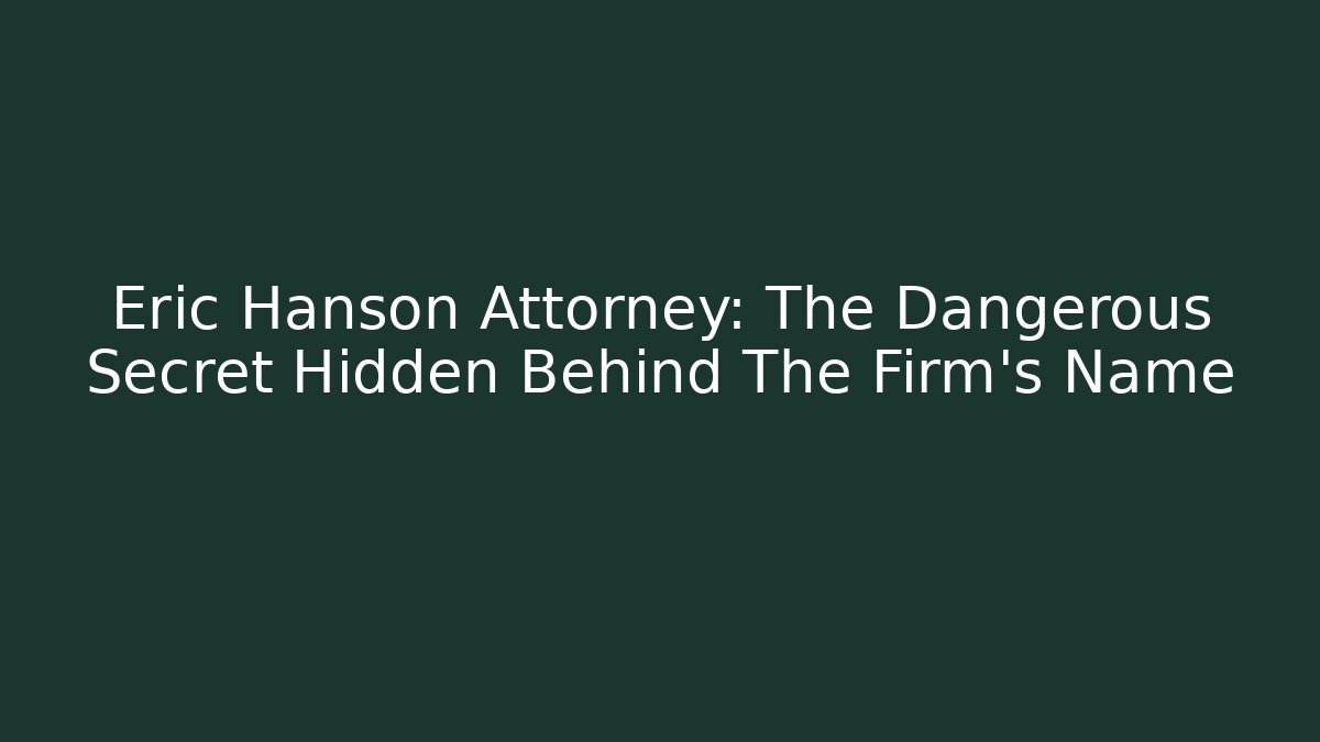 Eric Hanson Attorney: The Dangerous Secret Hidden Behind The Firm's Name