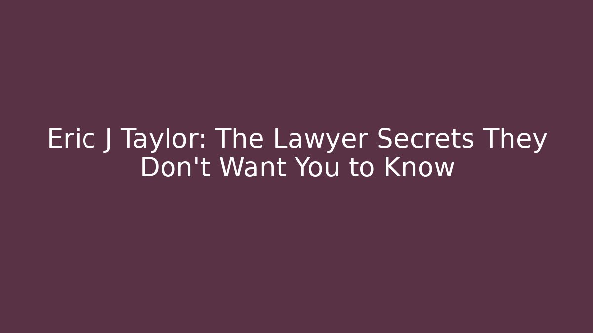 Eric J Taylor: The Lawyer Secrets They Don’t Want You to Know