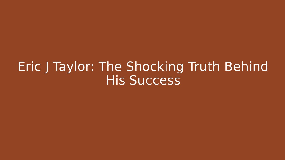 Eric J Taylor: The Shocking Truth Behind His Success - WealthxGroup