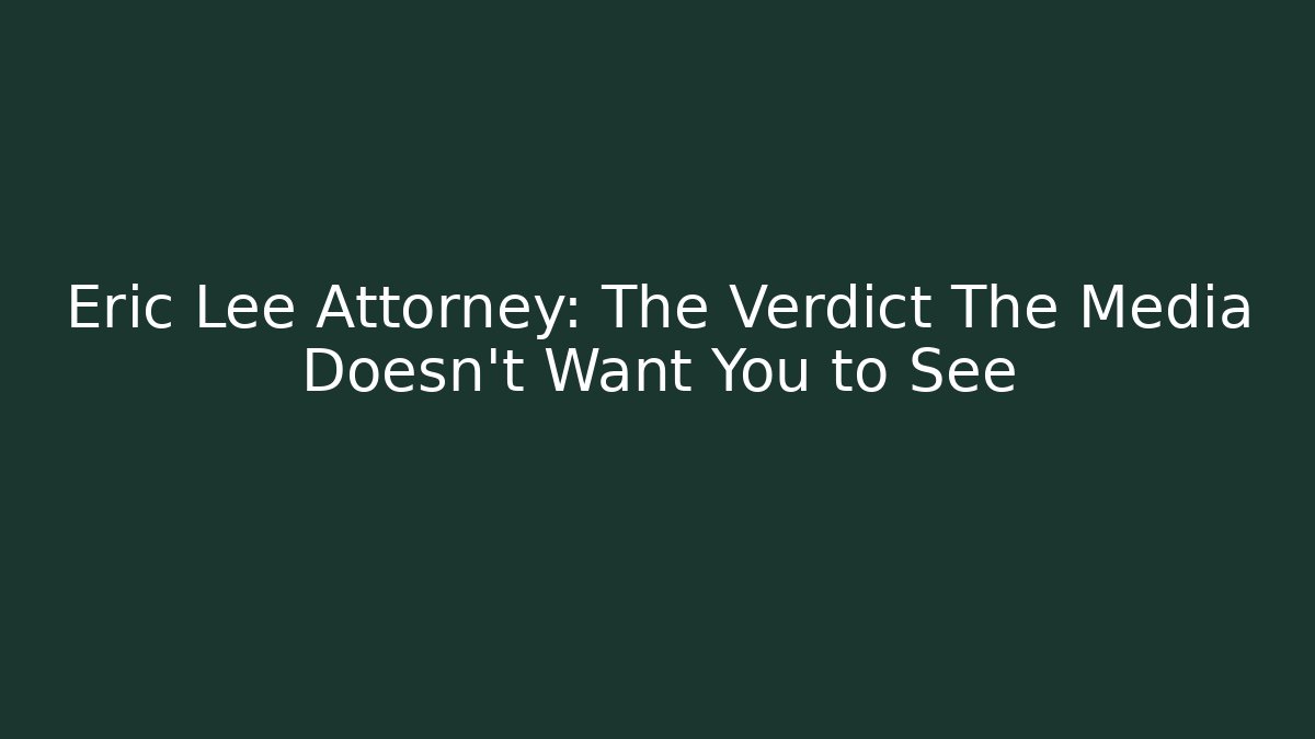 Eric Lee Attorney: The Verdict The Media Doesn't Want You to See