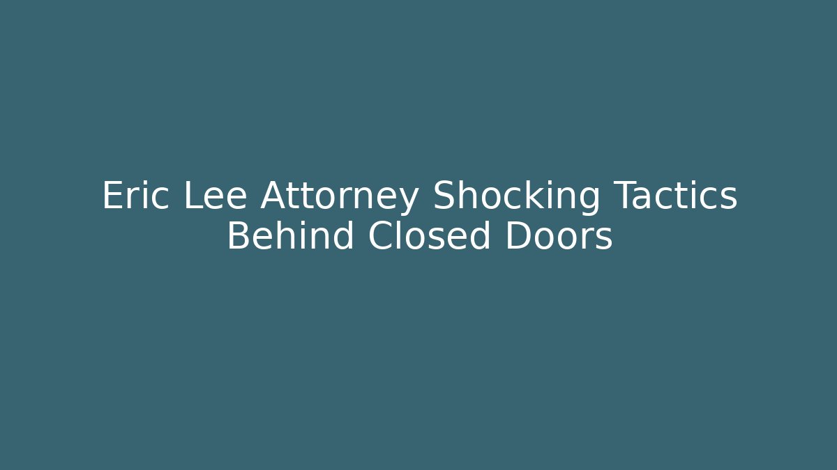 Eric Lee Attorney Shocking Tactics Behind Closed Doors