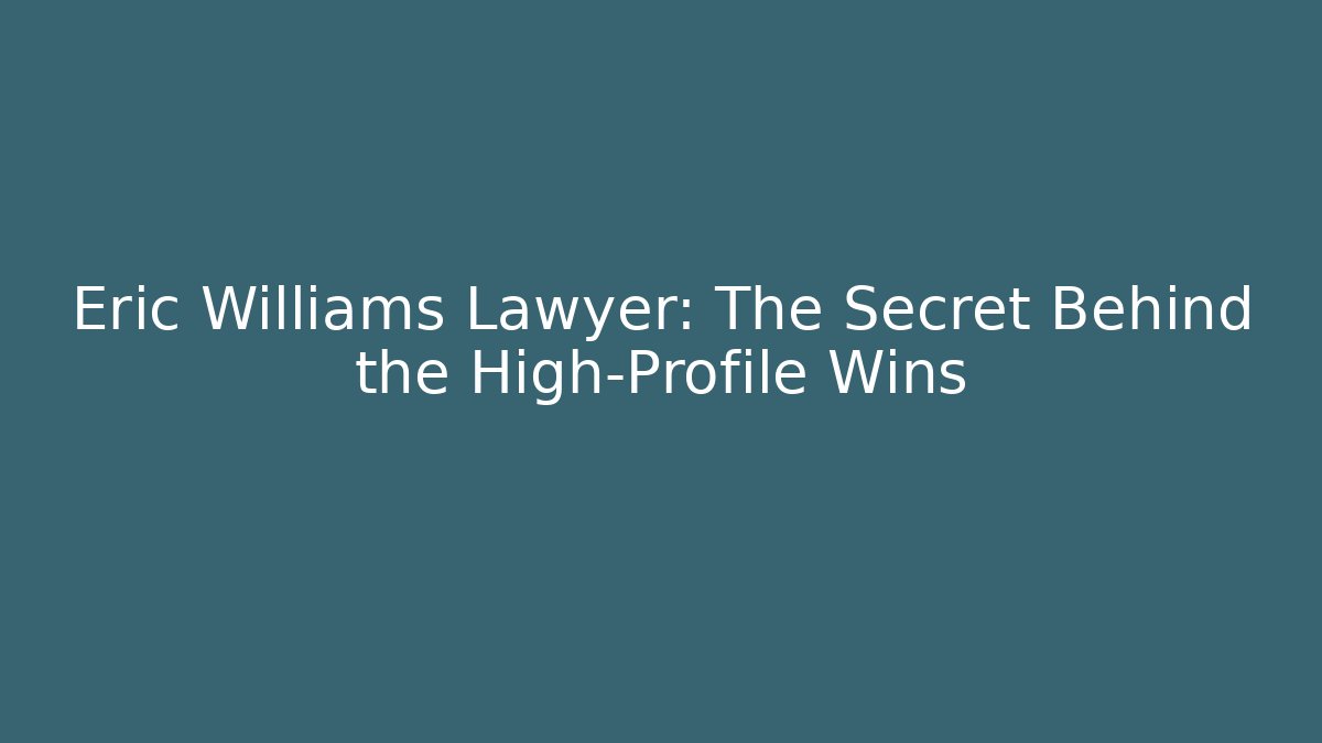 Eric Williams Lawyer: The Secret Behind the High-Profile Wins