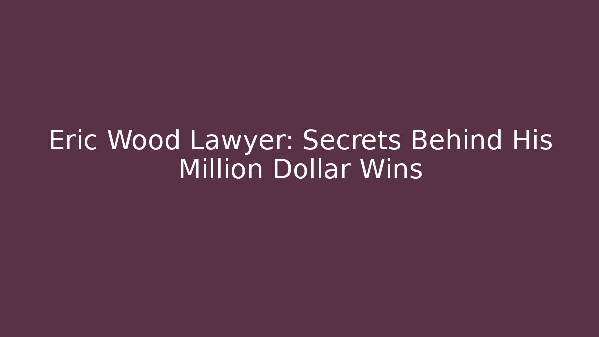 Eric Wood Lawyer: Secrets Behind His Million Dollar Wins