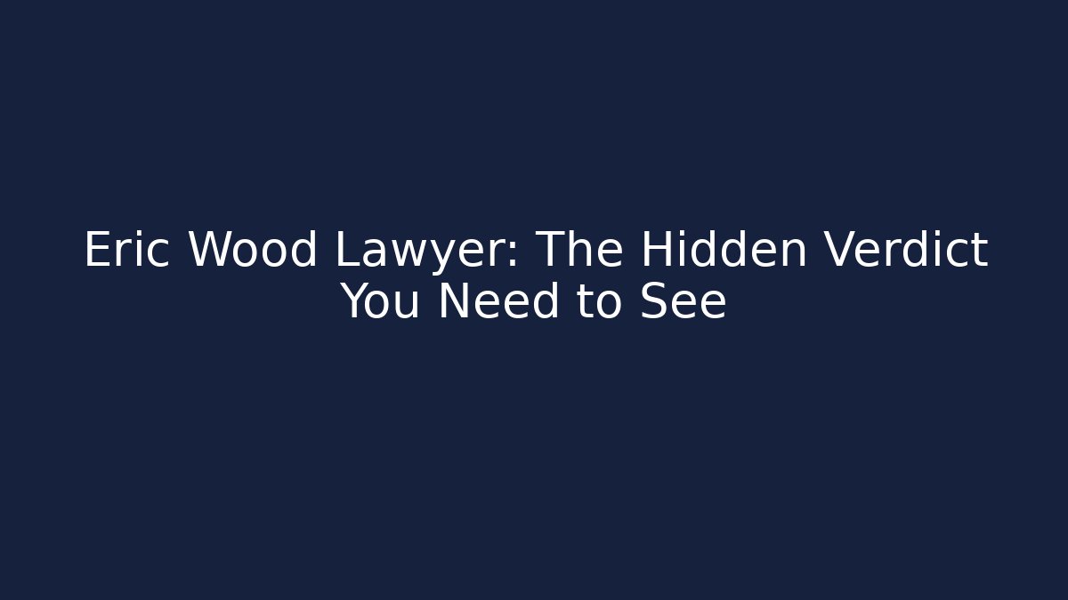 Eric Wood Lawyer: The Hidden Verdict You Need to See