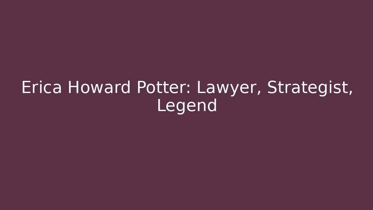 Erica Howard Potter: Lawyer, Strategist, Legend