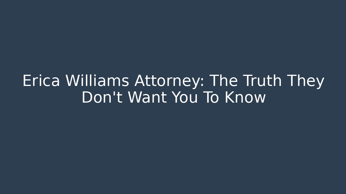 Erica Williams Attorney: The Truth They Don't Want You To Know