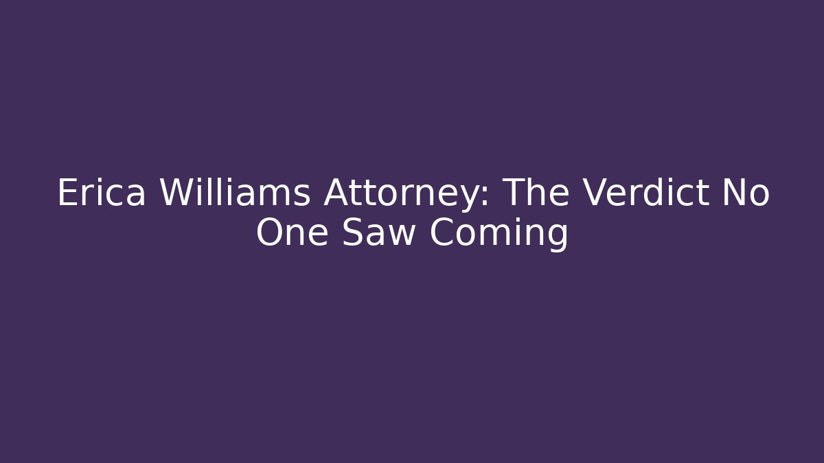Erica Williams Attorney: The Verdict No One Saw Coming