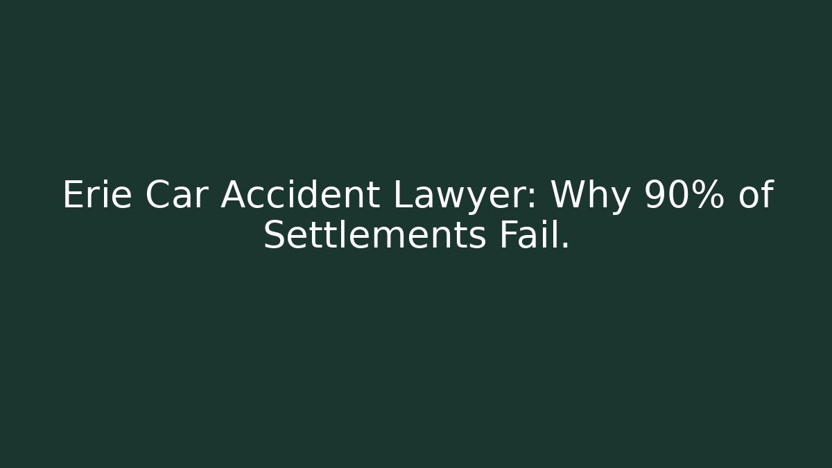 Erie Car Accident Lawyer: Why 90% of Settlements Fail.