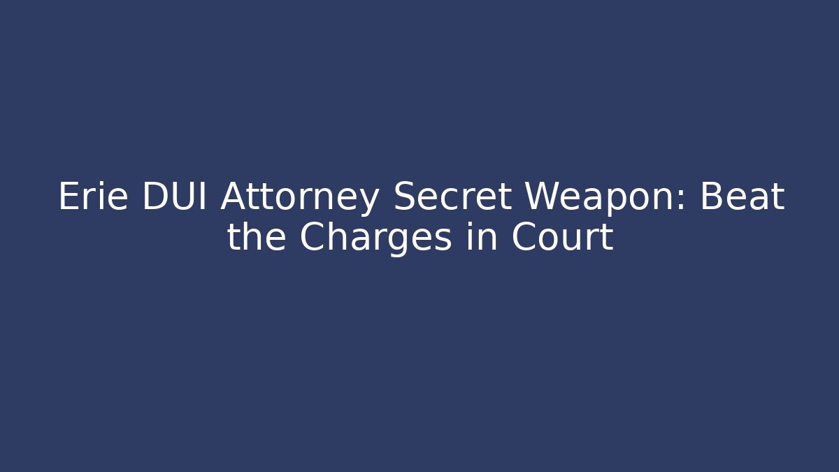 Erie DUI Attorney Secret Weapon: Beat the Charges in Court