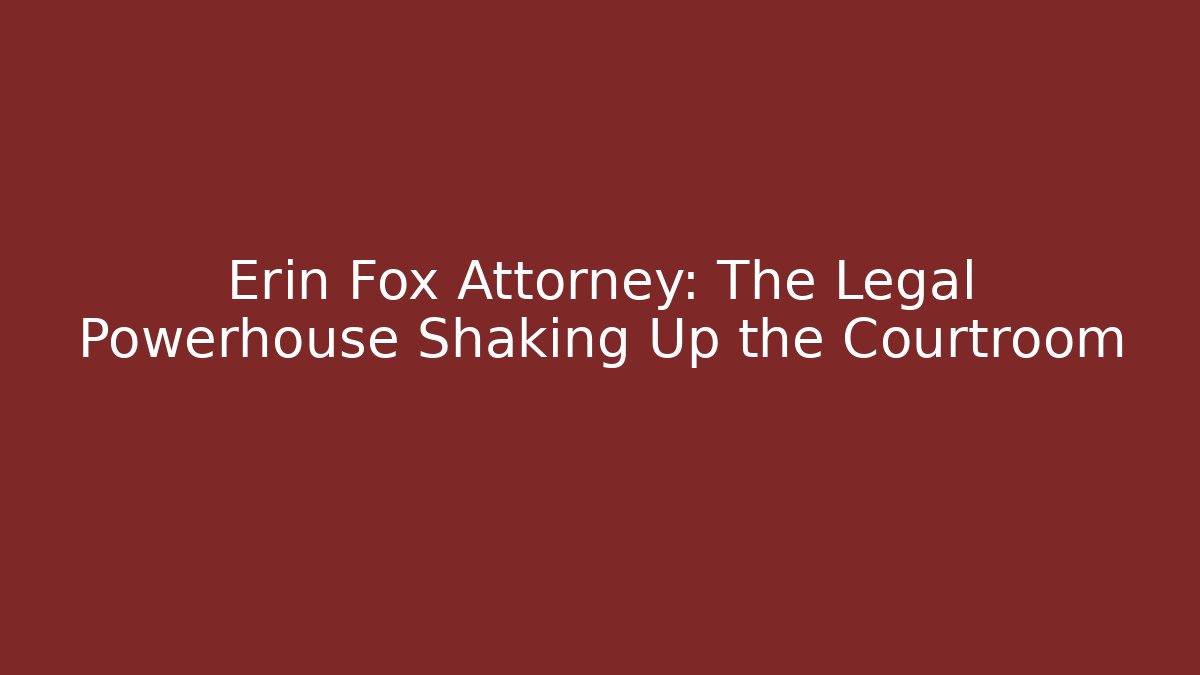 Erin Fox Attorney: The Legal Powerhouse Shaking Up the Courtroom
