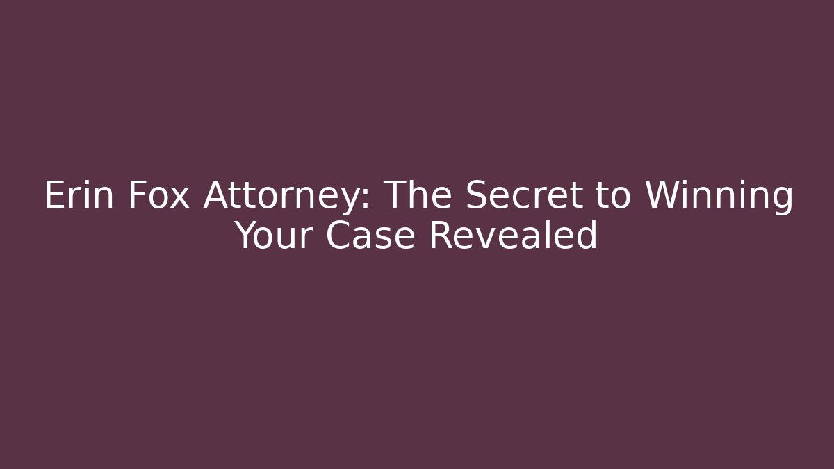 Erin Fox Attorney: The Secret to Winning Your Case Revealed