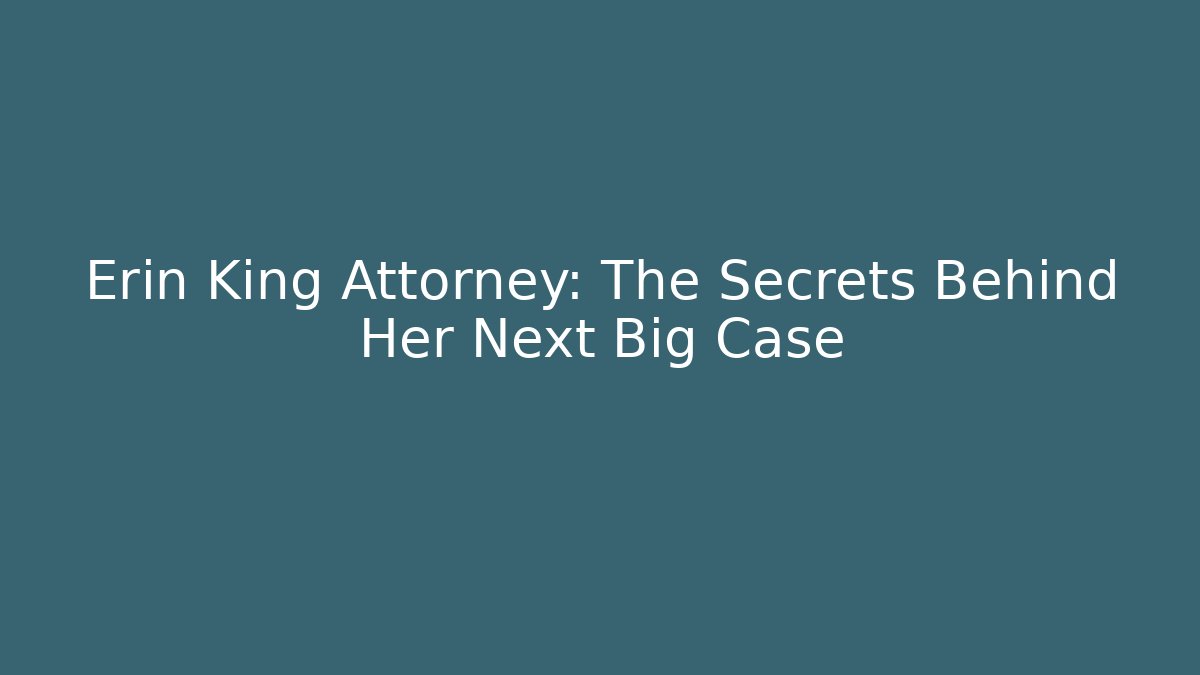 Erin King Attorney: The Secrets Behind Her Next Big Case