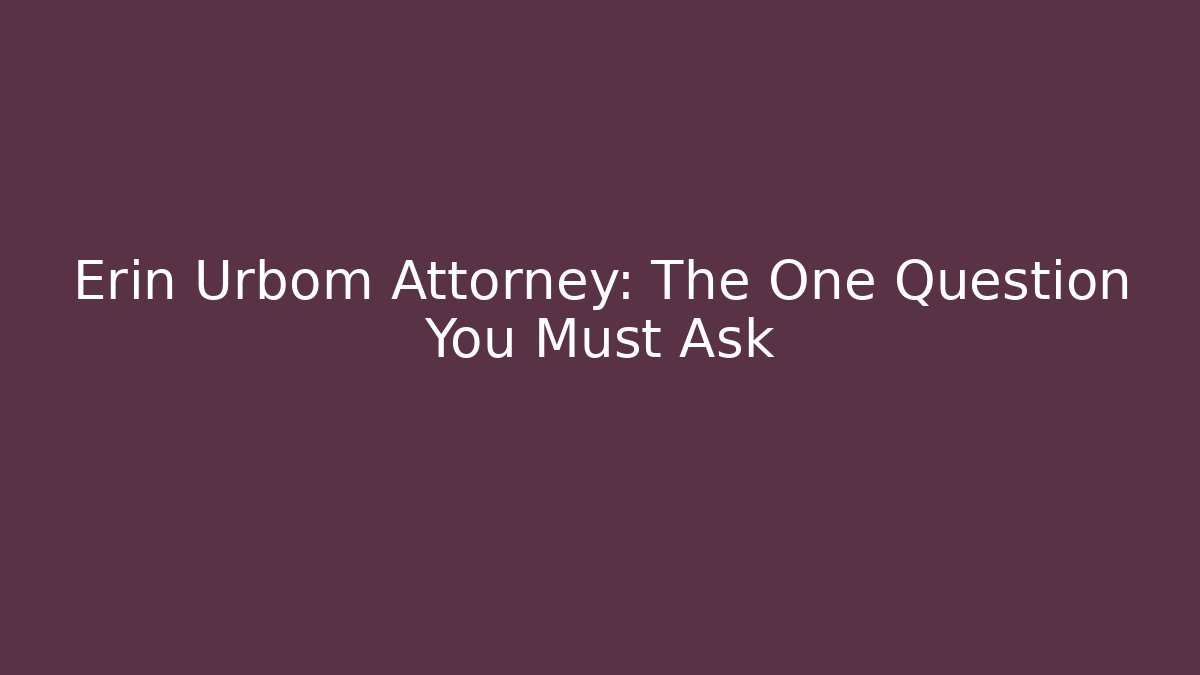 Erin Urbom Attorney: The One Question You Must Ask
