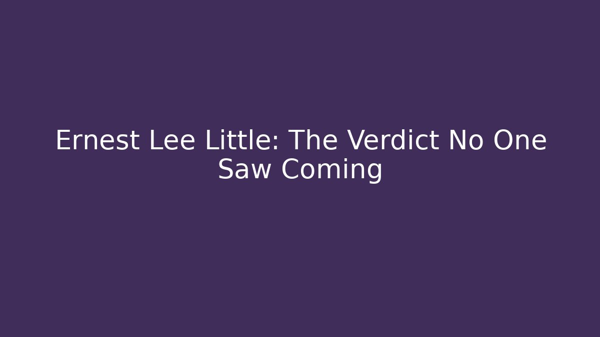 Ernest Lee Little: The Verdict No One Saw Coming